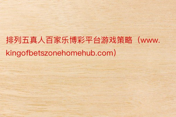 排列五真人百家乐博彩平台游戏策略（www.kingofbetszonehomehub.com）