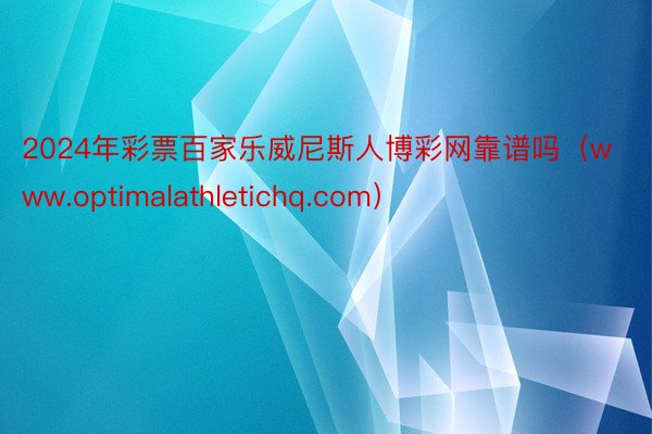 2024年彩票百家乐威尼斯人博彩网靠谱吗（www.optimalathletichq.com）