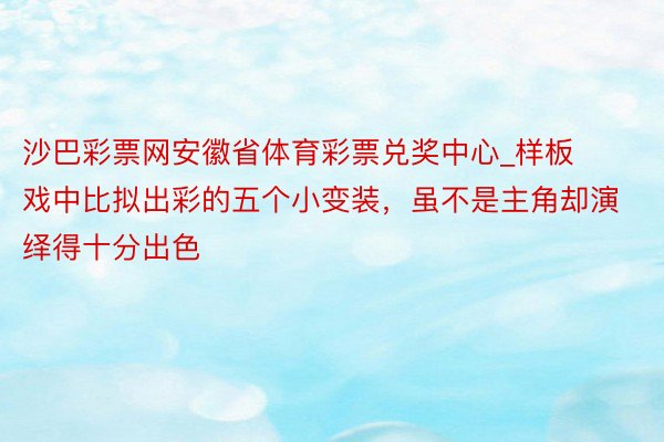 沙巴彩票网安徽省体育彩票兑奖中心_样板戏中比拟出彩的五个小变装，虽不是主角却演绎得十分出色