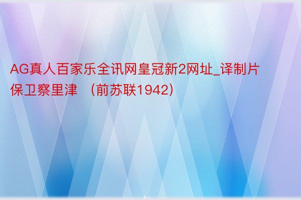 AG真人百家乐全讯网皇冠新2网址_译制片保卫察里津 （前苏联1942）