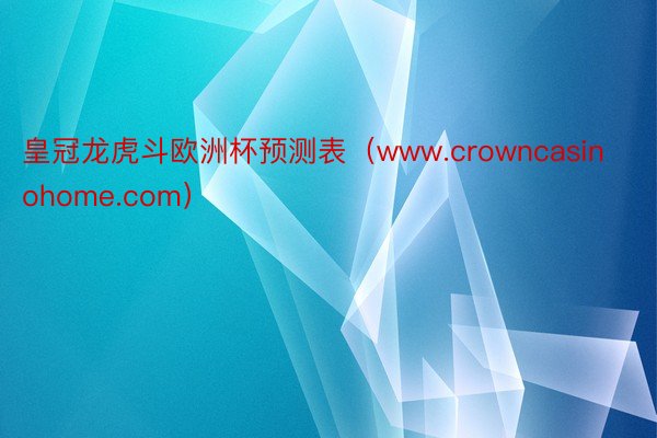 皇冠龙虎斗欧洲杯预测表（www.crowncasinohome.com）