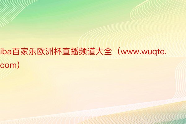 iba百家乐欧洲杯直播频道大全（www.wuqte.com）