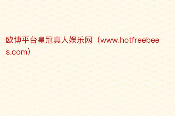 欧博平台皇冠真人娱乐网（www.hotfreebees.com）