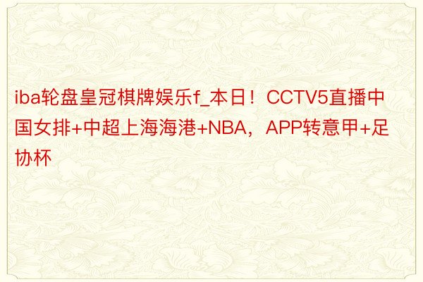 iba轮盘皇冠棋牌娱乐f_本日！CCTV5直播中国女排+中超上海海港+NBA，APP转意甲+足协杯