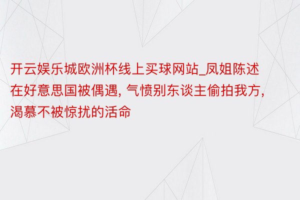 开云娱乐城欧洲杯线上买球网站_凤姐陈述在好意思国被偶遇, 气愤别东谈主偷拍我方, 渴慕不被惊扰的活命