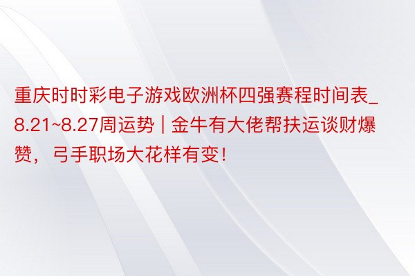 重庆时时彩电子游戏欧洲杯四强赛程时间表_8.21~8.27周运势 | 金牛有大佬帮扶运谈财爆赞，弓手职场大花样有变！