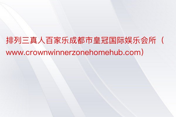 排列三真人百家乐成都市皇冠国际娱乐会所（www.crownwinnerzonehomehub.com）