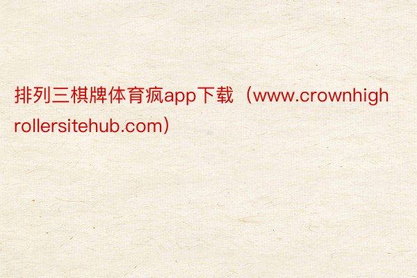 排列三棋牌体育疯app下载（www.crownhighrollersitehub.com）