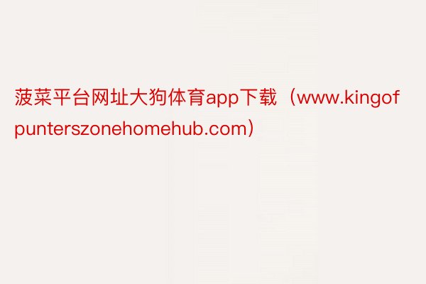 菠菜平台网址大狗体育app下载（www.kingofpunterszonehomehub.com）