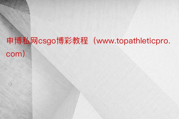 申博私网csgo博彩教程（www.topathleticpro.com）