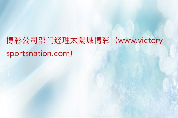 博彩公司部门经理太陽城博彩（www.victorysportsnation.com）