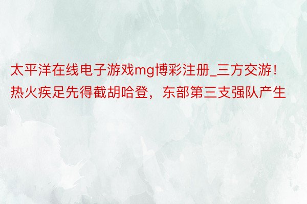 太平洋在线电子游戏mg博彩注册_三方交游!热火疾足先得截胡哈登,东部第三支强队产生